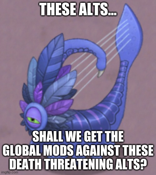 Sus Larvaluss | THESE ALTS... SHALL WE GET THE GLOBAL MODS AGAINST THESE DEATH THREATENING ALTS? | image tagged in sus larvaluss | made w/ Imgflip meme maker