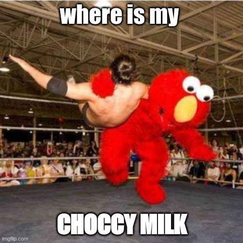 Elmo wrestling | where is my; CHOCCY MILK | image tagged in elmo wrestling | made w/ Imgflip meme maker