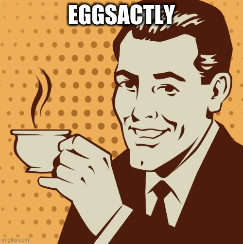 Mug approval | EGGSACTLY | image tagged in mug approval | made w/ Imgflip meme maker