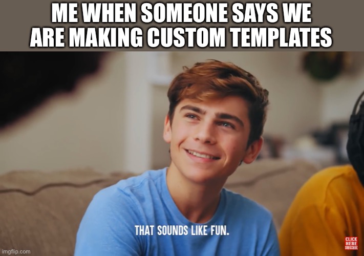 That sounds like fun | ME WHEN SOMEONE SAYS WE ARE MAKING CUSTOM TEMPLATES | image tagged in that sounds like fun,memes,dhar mann,custom template | made w/ Imgflip meme maker