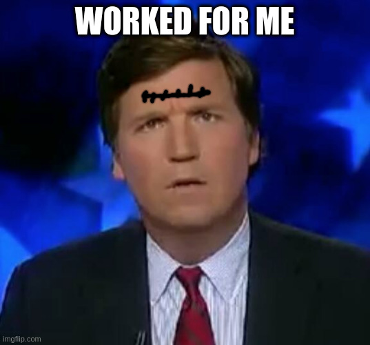 the lobotomy | WORKED FOR ME | image tagged in confused tucker carlson | made w/ Imgflip meme maker