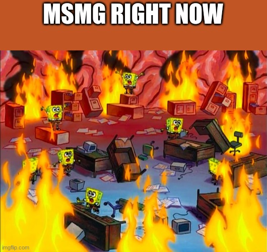 Spongebob Brain Chaos | MSMG RIGHT NOW | image tagged in spongebob brain chaos | made w/ Imgflip meme maker