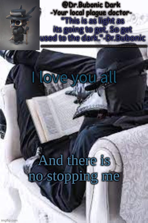 (Friendly way) | I love you all; And there is no stopping me | image tagged in bubonics bright plague doctor temp | made w/ Imgflip meme maker