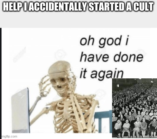 Google why (I actually saw this pop up during a search...) | HELP I ACCIDENTALLY STARTED A CULT | image tagged in oh god not agaim,google search | made w/ Imgflip meme maker