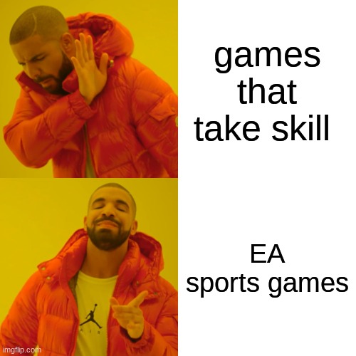 Drake Hotline Bling Meme | games that take skill; EA sports games | image tagged in memes,drake hotline bling | made w/ Imgflip meme maker