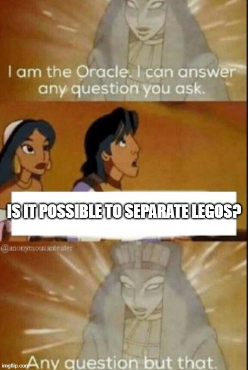 The Oracle | IS IT POSSIBLE TO SEPARATE LEGOS? | image tagged in the oracle | made w/ Imgflip meme maker