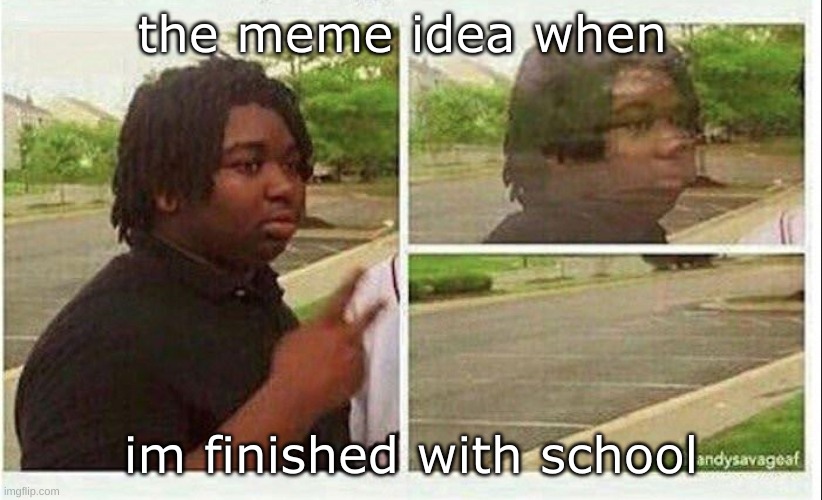 why does this happen | the meme idea when; im finished with school | image tagged in black guy disappearing | made w/ Imgflip meme maker
