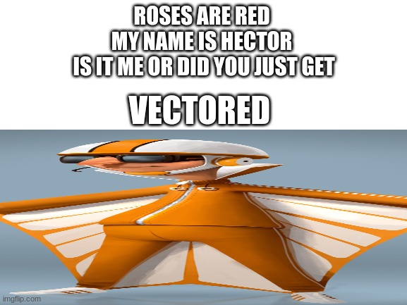 ROSES ARE RED 
MY NAME IS HECTOR 
IS IT ME OR DID YOU JUST GET; VECTORED | made w/ Imgflip meme maker