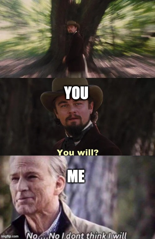 you will? No... No I don't think I will | ME YOU | image tagged in you will no no i don't think i will | made w/ Imgflip meme maker