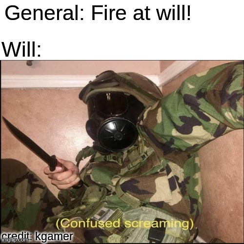 hehheheh |  General: Fire at will! Will:; credit: kgamer | image tagged in ahhhhhhhhhhhh,confused boi | made w/ Imgflip meme maker