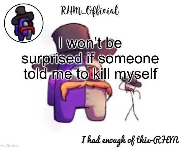 Rhm_Offical temp | I won’t be surprised if someone told me to kill myself | image tagged in rhm_offical temp | made w/ Imgflip meme maker