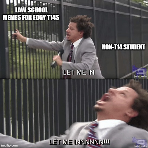 Eric Andre Let me In Meme | LAW SCHOOL MEMES FOR EDGY T14S; NON-T14 STUDENT | image tagged in eric andre let me in meme | made w/ Imgflip meme maker