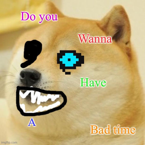 Doge | Do you; Wanna; Have; A; Bad time | image tagged in memes,doge | made w/ Imgflip meme maker