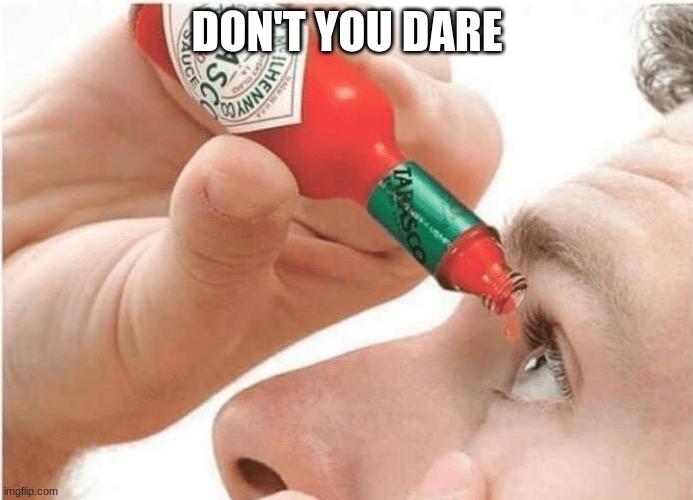 What a waste | DON'T YOU DARE | image tagged in tabasco eye drops,why are you reading this | made w/ Imgflip meme maker