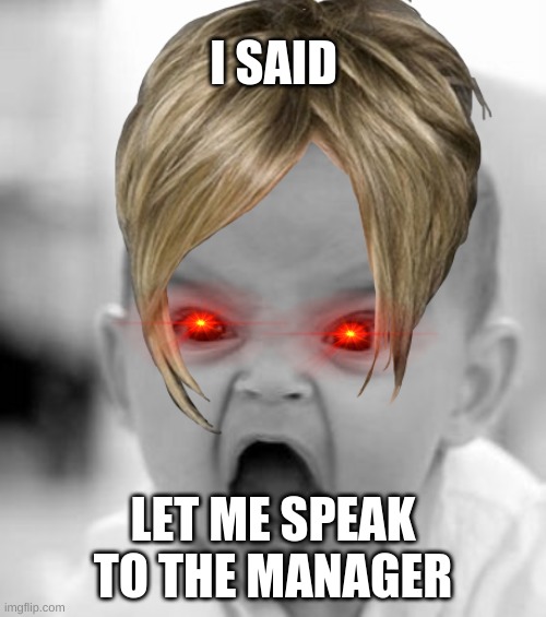I SAID; LET ME SPEAK TO THE MANAGER | image tagged in angry baby | made w/ Imgflip meme maker