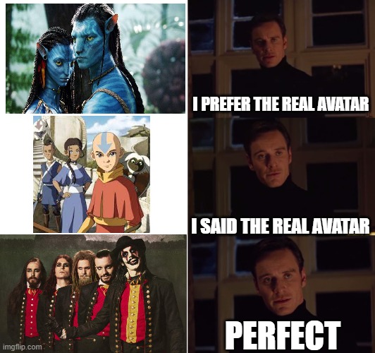 i prefer the real | I PREFER THE REAL AVATAR; I SAID THE REAL AVATAR; PERFECT | image tagged in i prefer the real,AvatarMetal | made w/ Imgflip meme maker