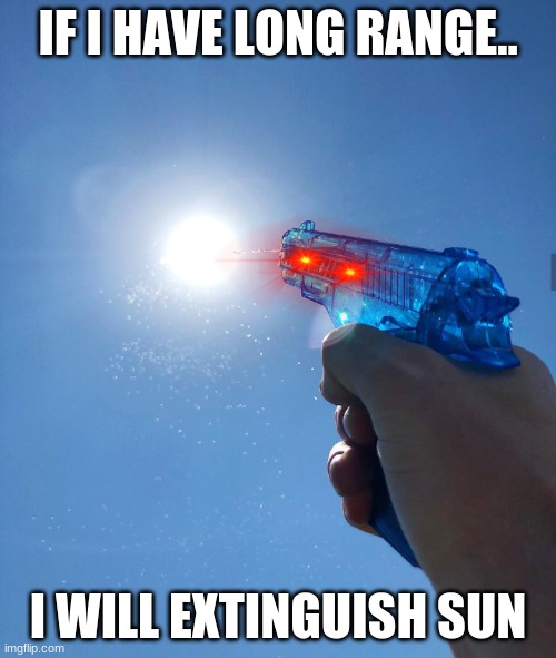 water gun sun | IF I HAVE LONG RANGE.. I WILL EXTINGUISH SUN | image tagged in water gun sun | made w/ Imgflip meme maker