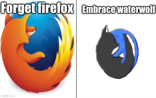 Forget firefox, embrace waterwolf. | image tagged in forget firefox embrace waterwolf | made w/ Imgflip meme maker