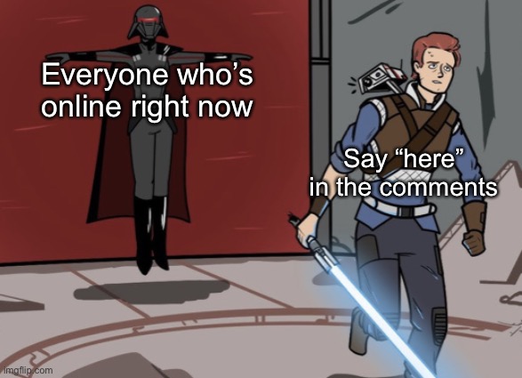 Cal running from t posing Inquisitor | Everyone who’s online right now; Say “here” in the comments | image tagged in cal running from t posing inquisitor | made w/ Imgflip meme maker
