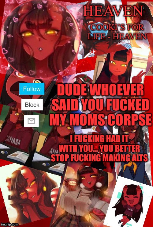 DONT TALK ABOUT MY DEAD MOM | DUDE WHOEVER SAID YOU FUCKED MY MOMS CORPSE; I FUCKING HAD IT WITH YOU... YOU BETTER STOP FUCKING MAKING ALTS | image tagged in heaven meru | made w/ Imgflip meme maker
