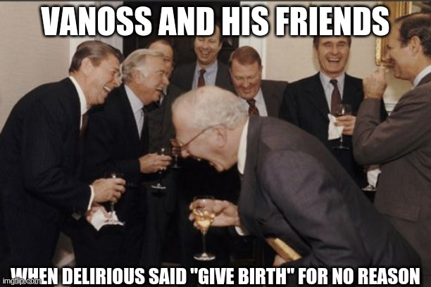 GIVE BIRTH!!! | VANOSS AND HIS FRIENDS; WHEN DELIRIOUS SAID "GIVE BIRTH" FOR NO REASON | image tagged in memes,laughing men in suits | made w/ Imgflip meme maker