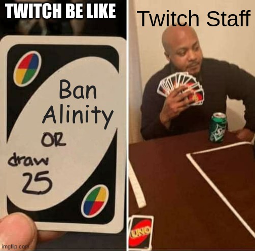 UNO Draw 25 Cards | TWITCH BE LIKE; Twitch Staff; Ban Alinity | image tagged in memes,uno draw 25 cards | made w/ Imgflip meme maker