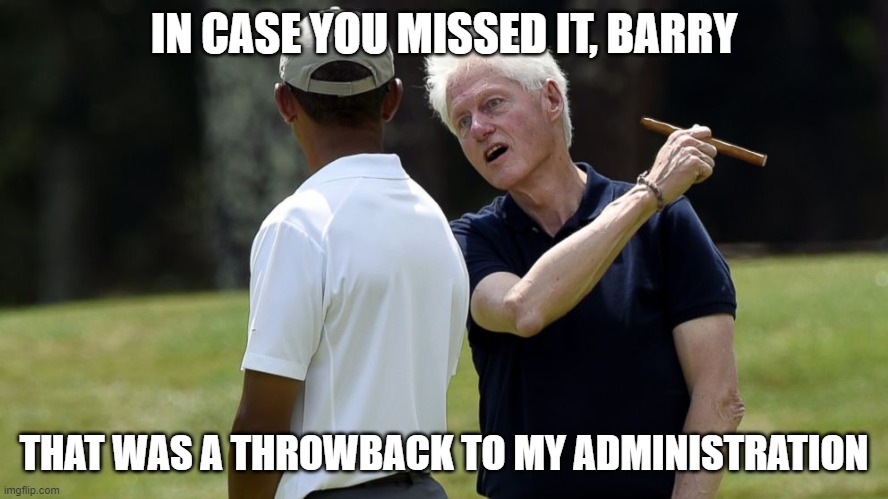 Obama and Bill | IN CASE YOU MISSED IT, BARRY THAT WAS A THROWBACK TO MY ADMINISTRATION | image tagged in obama and bill | made w/ Imgflip meme maker