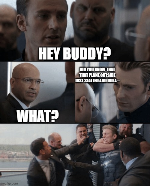 Captain America Elevator Fight | HEY BUDDY? DID YOU KNOW THAT THAT PLANE OUTSIDE JUST STALLED AND DID A--; WHAT? | image tagged in captain america elevator fight,funny memes | made w/ Imgflip meme maker