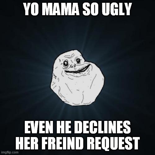 Forever Alone | YO MAMA SO UGLY; EVEN HE DECLINES HER FREIND REQUEST | image tagged in memes,forever alone | made w/ Imgflip meme maker