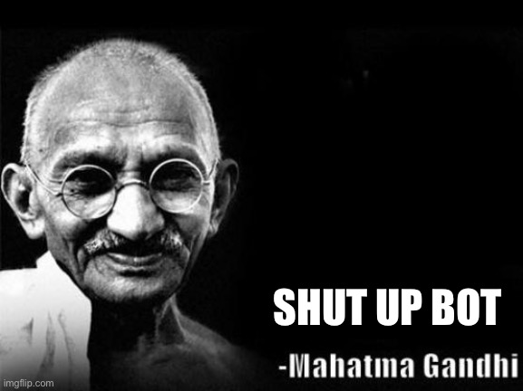 Mahatma Gandhi Rocks | SHUT UP BOT | image tagged in mahatma gandhi rocks | made w/ Imgflip meme maker