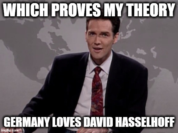 Norm MacDonald Weekend Update | WHICH PROVES MY THEORY GERMANY LOVES DAVID HASSELHOFF | image tagged in norm macdonald weekend update | made w/ Imgflip meme maker