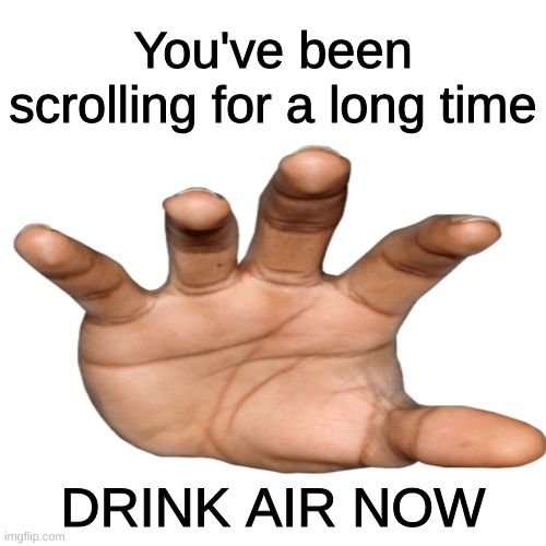 Drink air | You've been scrolling for a long time; DRINK AIR NOW | image tagged in barney will eat all of your delectable biscuits | made w/ Imgflip meme maker