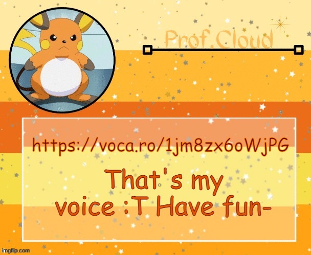 https://voca.ro/1jm8zx6oWjPG | https://voca.ro/1jm8zx6oWjPG; That's my voice :T Have fun- | image tagged in the prof raichu temp | made w/ Imgflip meme maker