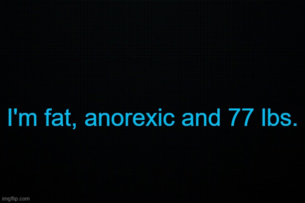 . | I'm fat, anorexic and 77 lbs. | made w/ Imgflip meme maker