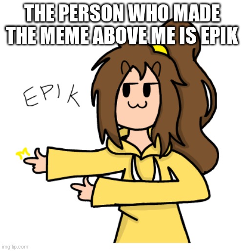 Also I'm going offline now | THE PERSON WHO MADE THE MEME ABOVE ME IS EPIK | image tagged in lily epik | made w/ Imgflip meme maker