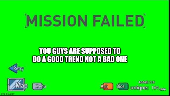 Mission Failed Henry Stickmin | YOU GUYS ARE SUPPOSED TO DO A GOOD TREND NOT A BAD ONE | image tagged in mission failed henry stickmin | made w/ Imgflip meme maker