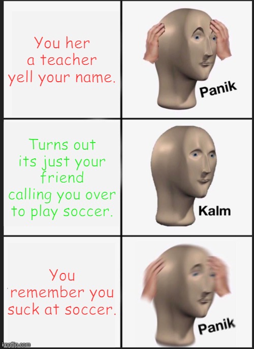 Panik Kalm Panik Meme | You her a teacher yell your name. Turns out its just your friend calling you over to play soccer. You remember you suck at soccer. | image tagged in memes,panik kalm panik | made w/ Imgflip meme maker