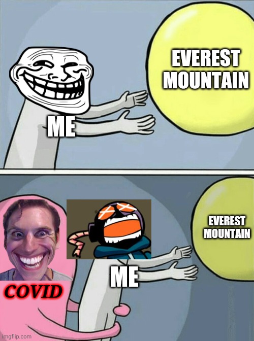 bruh | EVEREST MOUNTAIN; ME; EVEREST MOUNTAIN; ME; COVID | image tagged in memes,running away balloon,coronavirus,covid-19,mount everest,sad but true | made w/ Imgflip meme maker