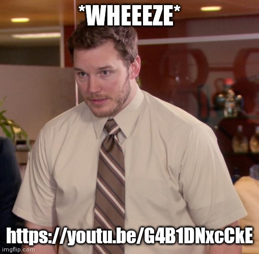 https://youtu.be/G4B1DNxcCkE | *WHEEEZE*; https://youtu.be/G4B1DNxcCkE | image tagged in memes,afraid to ask andy | made w/ Imgflip meme maker