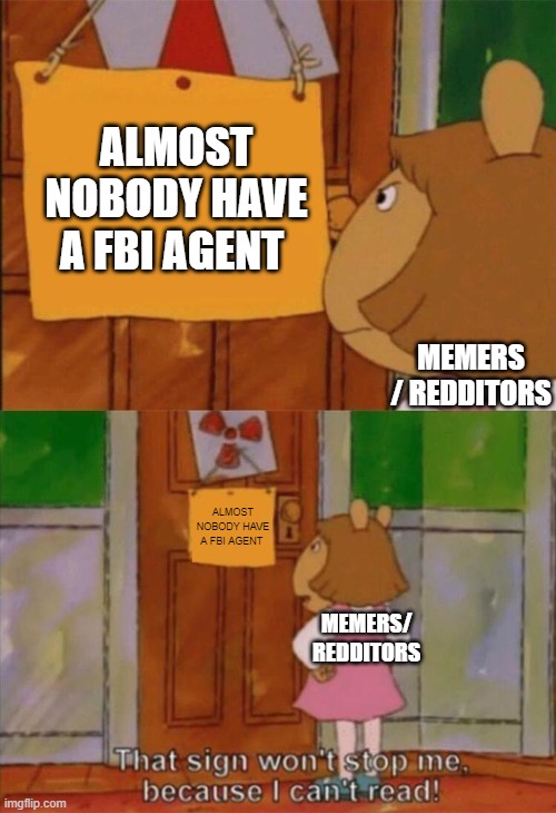 who actually have one ? | ALMOST NOBODY HAVE A FBI AGENT; MEMERS / REDDITORS; ALMOST NOBODY HAVE A FBI AGENT; MEMERS/ REDDITORS | image tagged in dw sign won't stop me because i can't read | made w/ Imgflip meme maker