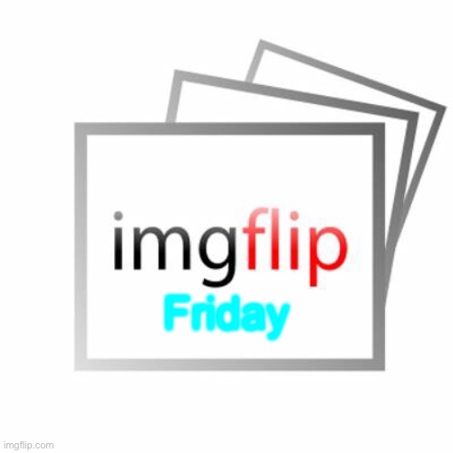 Imgflip | Friday | image tagged in imgflip | made w/ Imgflip meme maker