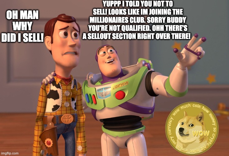 SELL OUT - Doge | YUPPP I TOLD YOU NOT TO SELL! LOOKS LIKE IM JOINING THE MILLIONAIRES CLUB. SORRY BUDDY YOU'RE NOT QUALIFIED. OHH THERE'S A SELLOUT SECTION RIGHT OVER THERE! OH MAN WHY DID I SELL! | image tagged in memes,x x everywhere | made w/ Imgflip meme maker