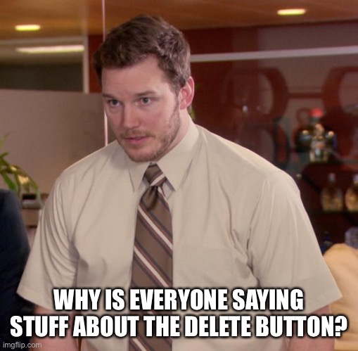 First image that popped up lol | WHY IS EVERYONE SAYING STUFF ABOUT THE DELETE BUTTON? | image tagged in memes,afraid to ask andy | made w/ Imgflip meme maker
