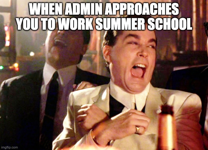 Good Fellas Hilarious Meme | WHEN ADMIN APPROACHES YOU TO WORK SUMMER SCHOOL | image tagged in memes,good fellas hilarious,school,teachers,summer vacation | made w/ Imgflip meme maker