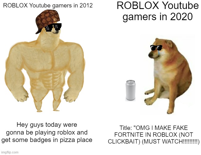 Buff Doge vs. Cheems | ROBLOX Youtube gamers in 2020; ROBLOX Youtube gamers in 2012; Hey guys today were gonna be playing roblox and get some badges in pizza place; Title: "OMG I MAKE FAKE FORTNITE IN ROBLOX (NOT CLICKBAIT) (MUST WATCH!!!!!!!!!) | image tagged in memes,buff doge vs cheems | made w/ Imgflip meme maker