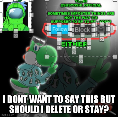 ? | I DONT WANT TO SAY THIS BUT
SHOULD I DELETE OR STAY? | image tagged in yoshi_official announcement temp v3 | made w/ Imgflip meme maker