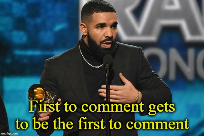 . | First to comment gets to be the first to comment | image tagged in drake accepting award | made w/ Imgflip meme maker