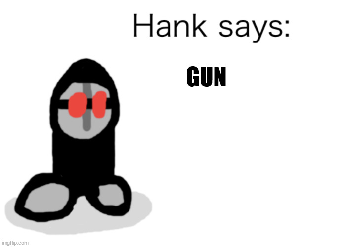 hank | GUN | image tagged in hank says | made w/ Imgflip meme maker