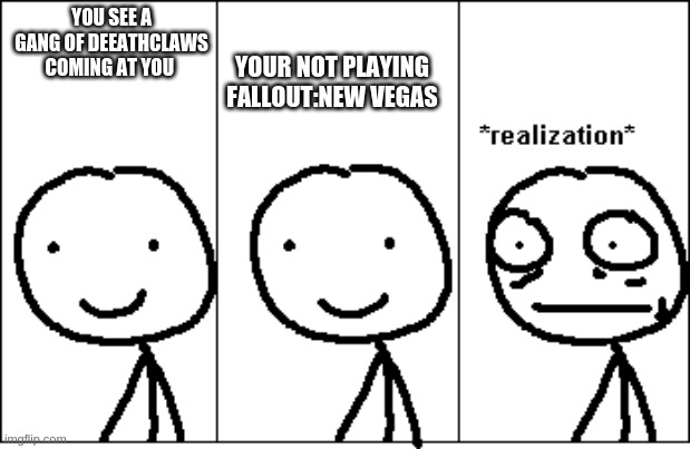 Fallout in a nutshell | YOUR NOT PLAYING FALLOUT:NEW VEGAS; YOU SEE A GANG OF DEEATHCLAWS COMING AT YOU | image tagged in fallout new vegas | made w/ Imgflip meme maker