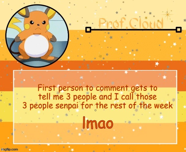 The Prof Raichu temp | First person to comment gets to tell me 3 people and I call those 3 people senpai for the rest of the week; lmao | image tagged in the prof raichu temp | made w/ Imgflip meme maker